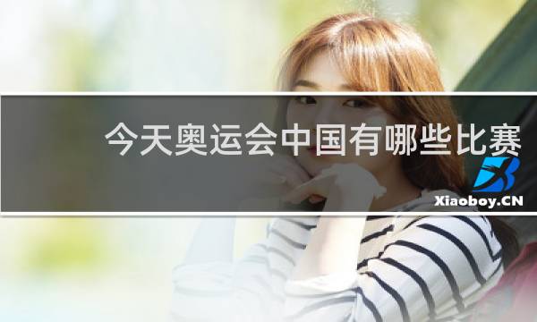 今天奥运会中国有哪些比赛