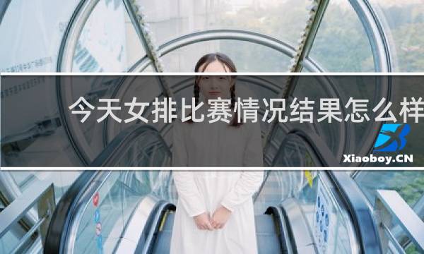 今天女排比赛情况结果怎么样