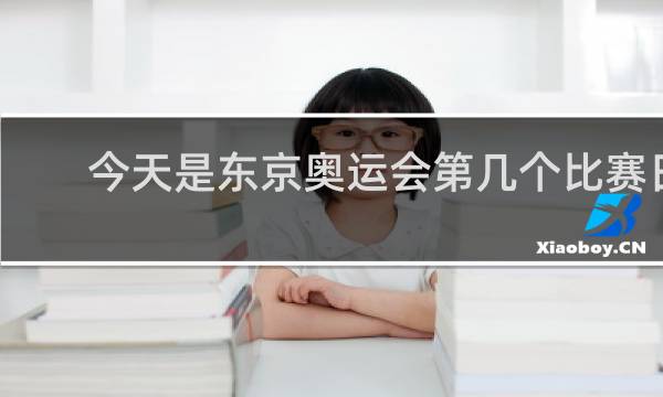 今天是东京奥运会第几个比赛日