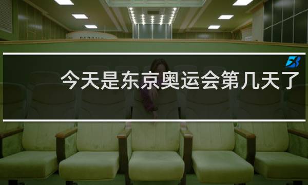 今天是东京奥运会第几天了