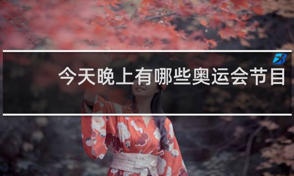 今天晚上有哪些奥运会节目