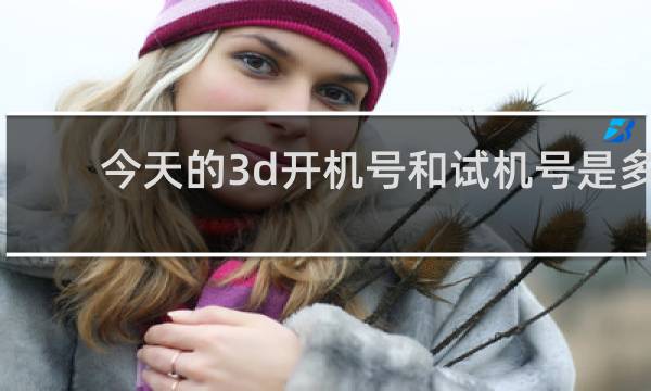 今天的3d开机号和试机号是多少