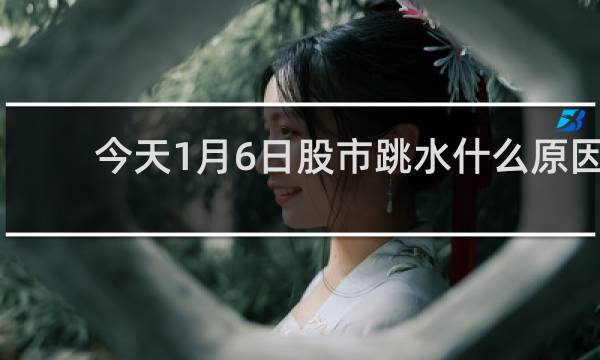 今天1月6日股市跳水什么原因