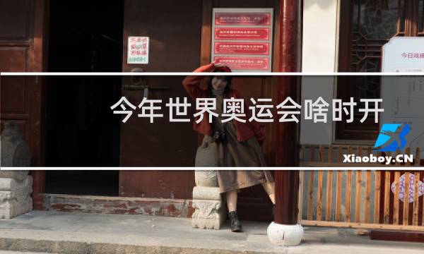 今年世界奥运会啥时开