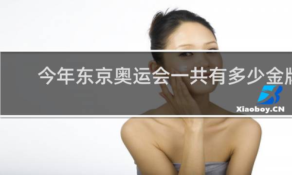 今年东京奥运会一共有多少金牌