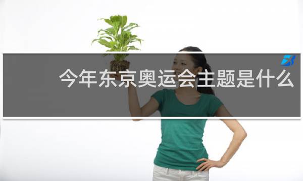 今年东京奥运会主题是什么