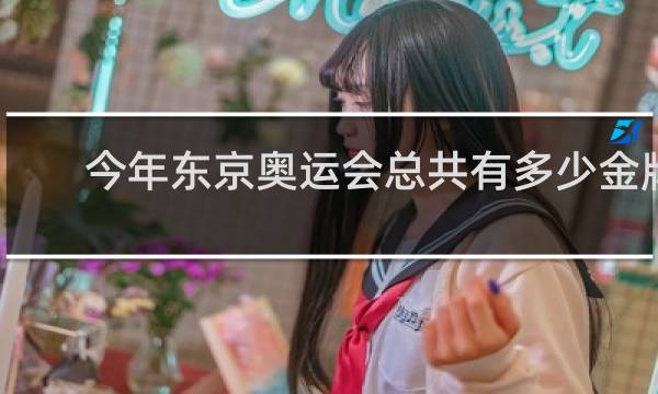 今年东京奥运会总共有多少金牌