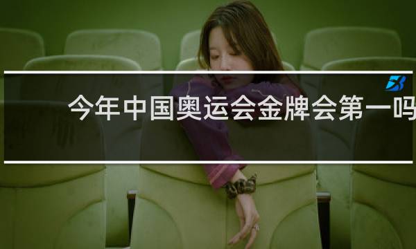 今年中国奥运会金牌会第一吗