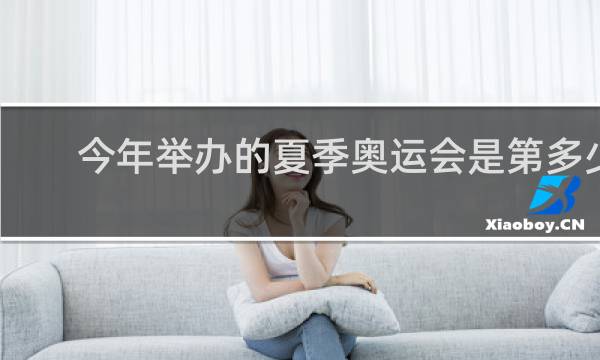 今年举办的夏季奥运会是第多少集