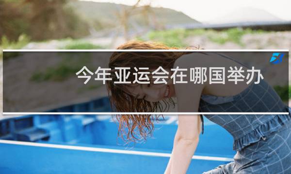 今年亚运会在哪国举办