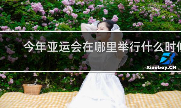 今年亚运会在哪里举行什么时候举行
