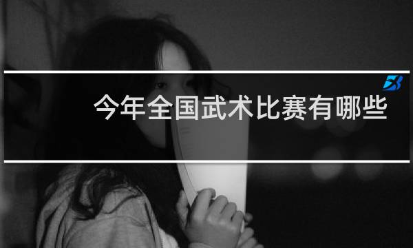 今年全国武术比赛有哪些