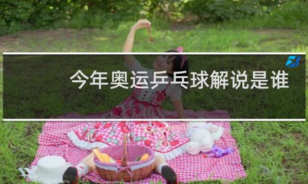 今年奥运乒乓球解说是谁