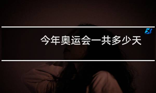 今年奥运会一共多少天