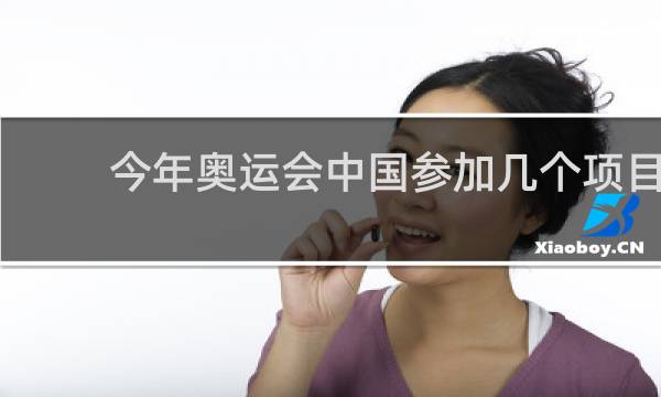今年奥运会中国参加几个项目