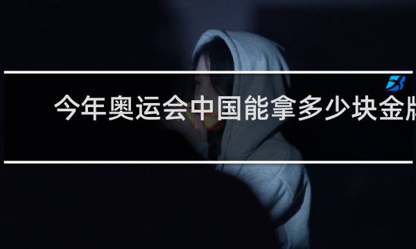 今年奥运会中国能拿多少块金牌