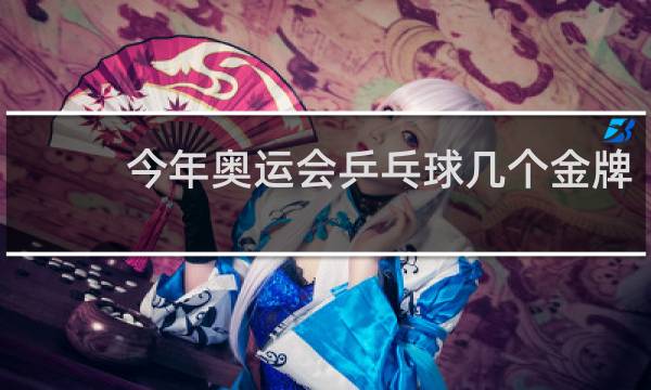 今年奥运会乒乓球几个金牌