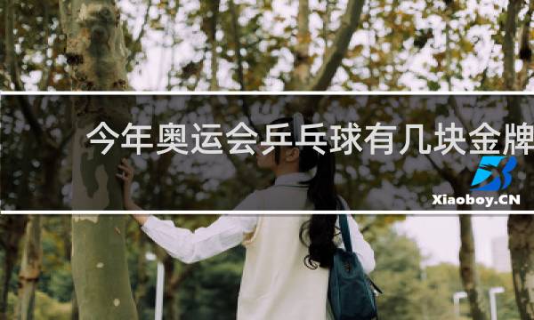 今年奥运会乒乓球有几块金牌