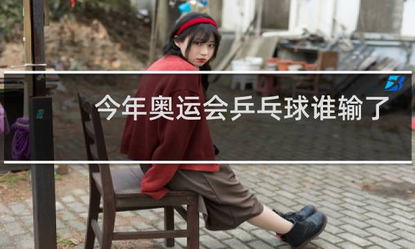 今年奥运会乒乓球谁输了