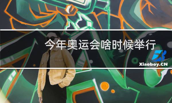今年奥运会啥时候举行