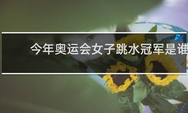 今年奥运会女子跳水冠军是谁