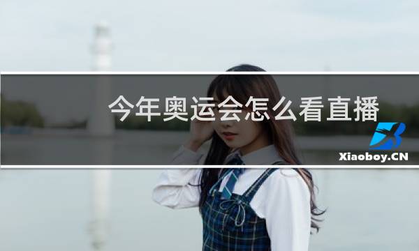 今年奥运会怎么看直播