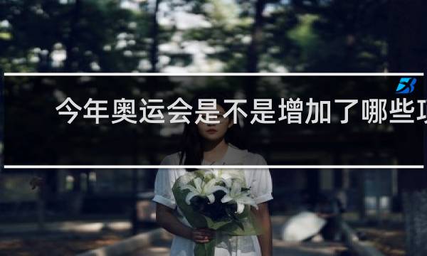 今年奥运会是不是增加了哪些项目