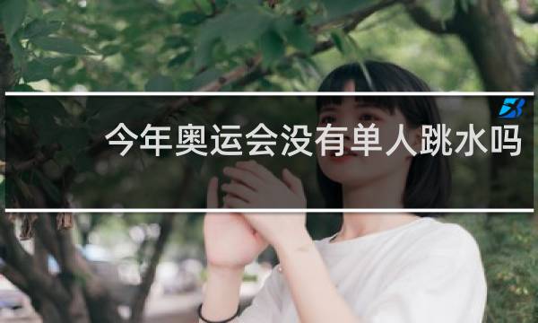 今年奥运会没有单人跳水吗