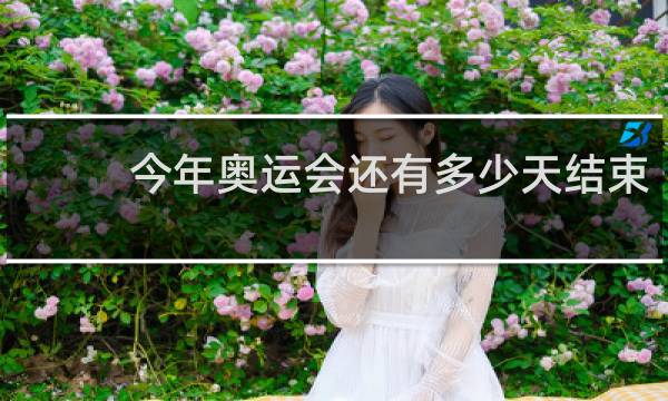 今年奥运会还有多少天结束