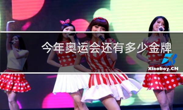 今年奥运会还有多少金牌