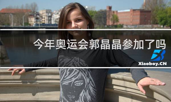 今年奥运会郭晶晶参加了吗