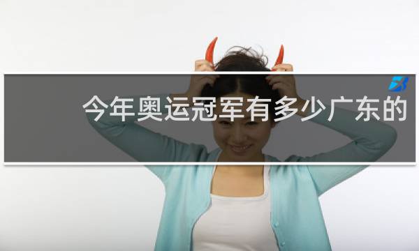今年奥运冠军有多少广东的