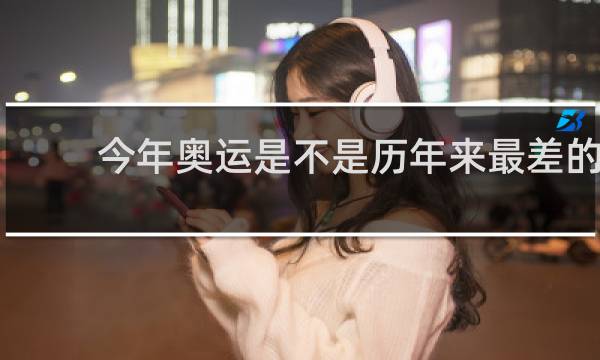 今年奥运是不是历年来最差的