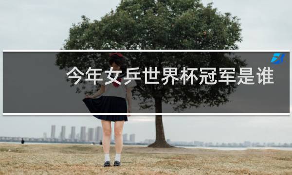 今年女乒世界杯冠军是谁