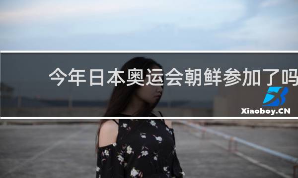 今年日本奥运会朝鲜参加了吗