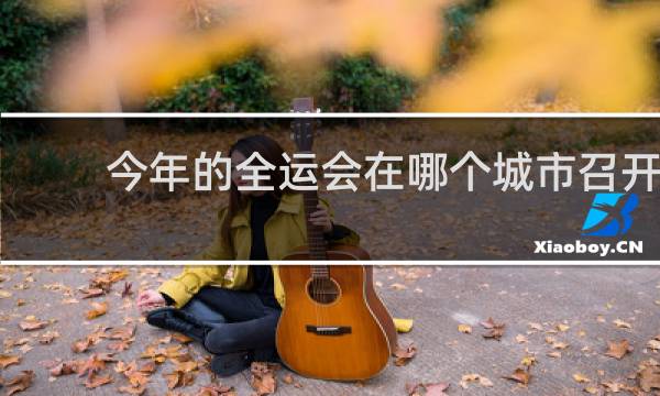今年的全运会在哪个城市召开