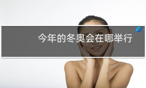 今年的冬奥会在哪举行