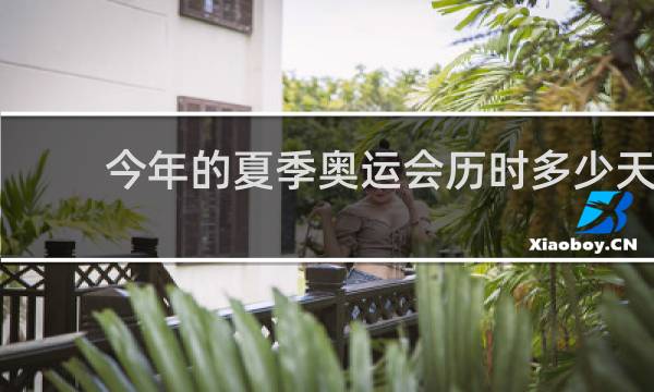 今年的夏季奥运会历时多少天
