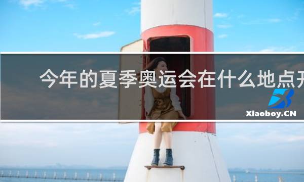 今年的夏季奥运会在什么地点开幕