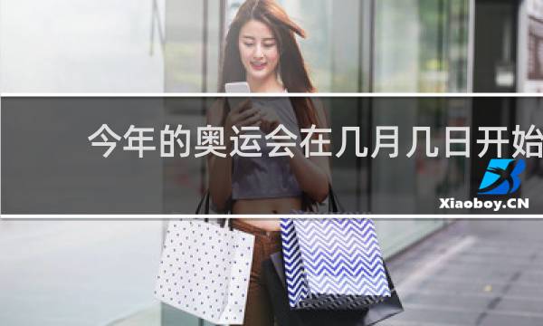 今年的奥运会在几月几日开始