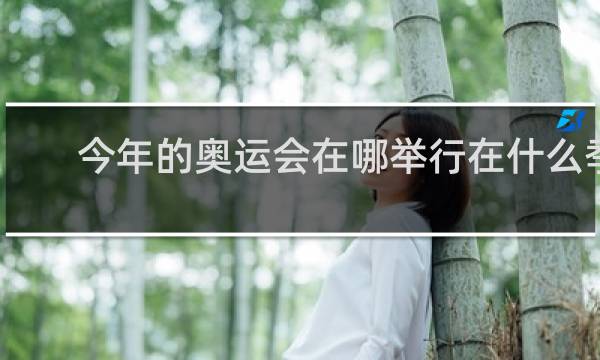 今年的奥运会在哪举行在什么季节