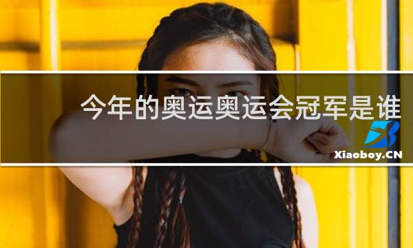 今年的奥运奥运会冠军是谁