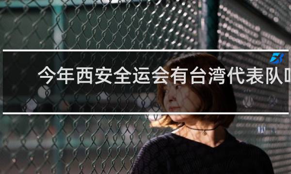 今年西安全运会有台湾代表队吗