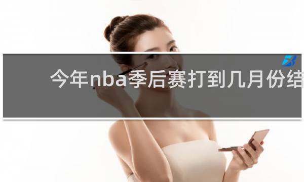 今年nba季后赛打到几月份结束