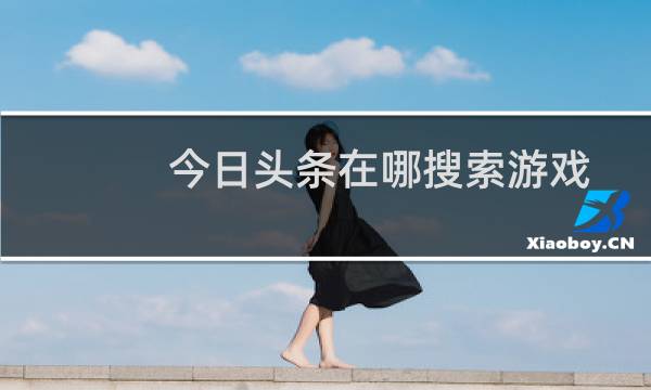 今日头条在哪搜索游戏 今日游戏入口在哪