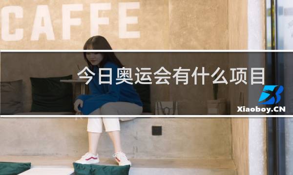 今日奥运会有什么项目