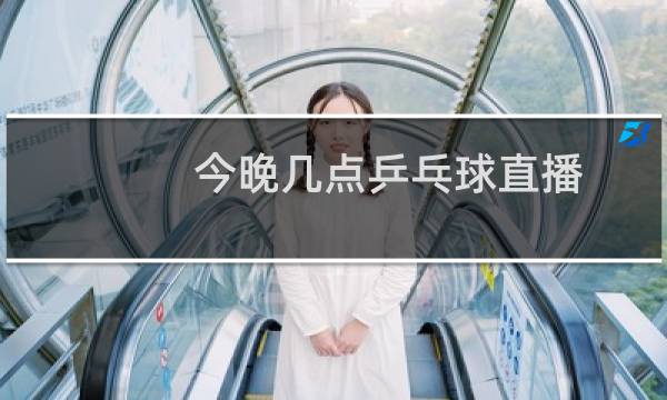今晚几点乒乓球直播
