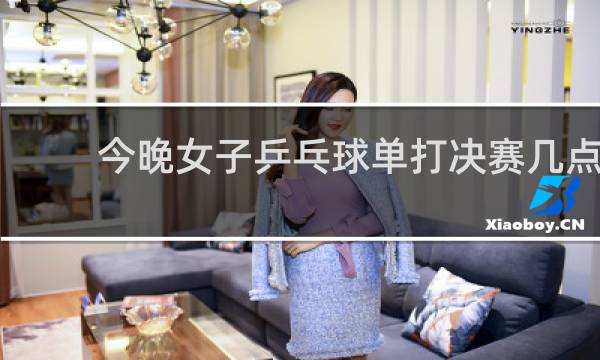 今晚女子乒乓球单打决赛几点