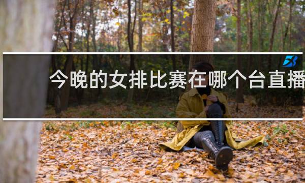 今晚的女排比赛在哪个台直播