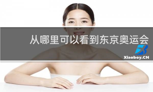 从哪里可以看到东京奥运会